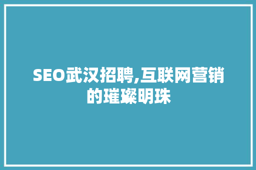 SEO武汉招聘,互联网营销的璀璨明珠 必应SEO