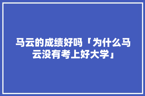 马云的成绩好吗「为什么马云没有考上好大学」