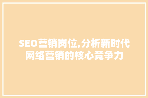 SEO营销岗位,分析新时代网络营销的核心竞争力 必应SEO