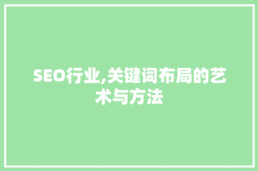 SEO行业,关键词布局的艺术与方法 搜狗SEO