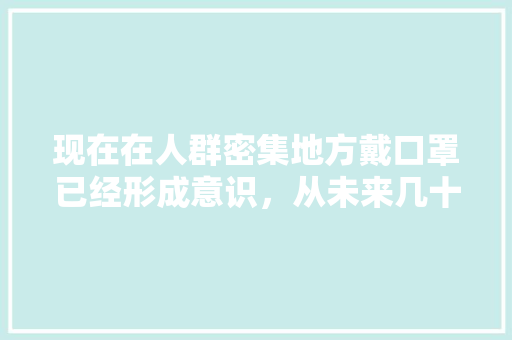 现在在人群密集地方戴口罩已经形成意识，从未来几十年长远考虑建个口罩厂有前途吗「为什么从事外贸工作室工作」