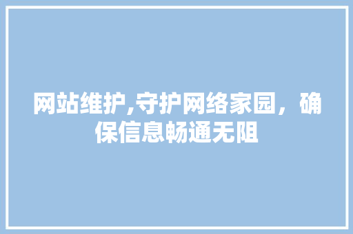 网站维护,守护网络家园，确保信息畅通无阻