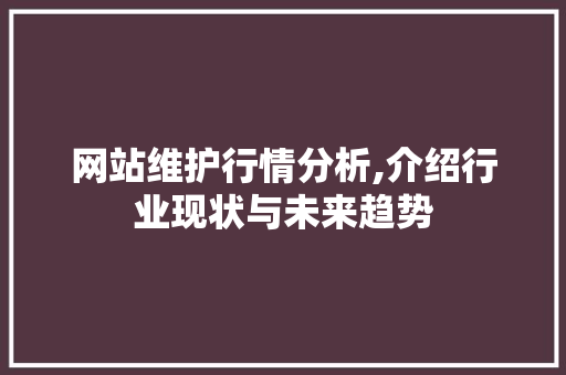 网站维护行情分析,介绍行业现状与未来趋势 百度SEO