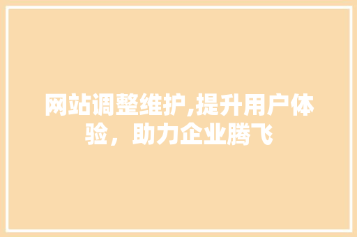 网站调整维护,提升用户体验，助力企业腾飞 搜狗SEO