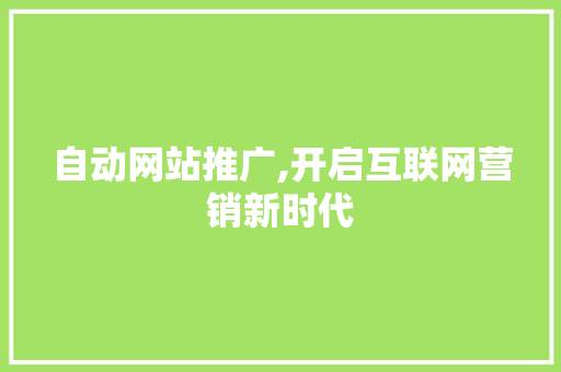 自动网站推广,开启互联网营销新时代