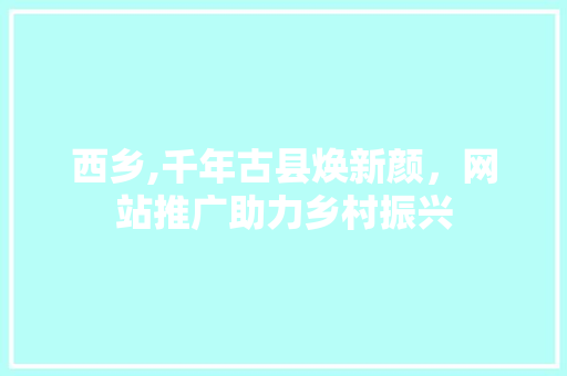 西乡,千年古县焕新颜，网站推广助力乡村振兴 必应SEO