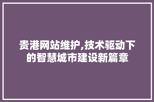 贵港网站维护,技术驱动下的智慧城市建设新篇章