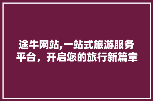 途牛网站,一站式旅游服务平台，开启您的旅行新篇章