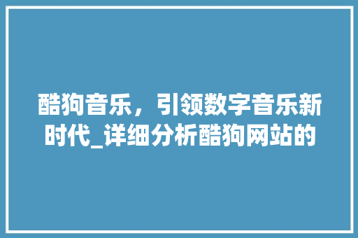 酷狗音乐，引领数字音乐新时代_详细分析酷狗网站的创新与突破
