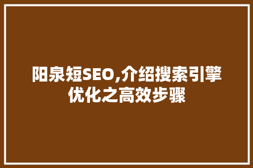 阳泉短SEO,介绍搜索引擎优化之高效步骤 神马SEO