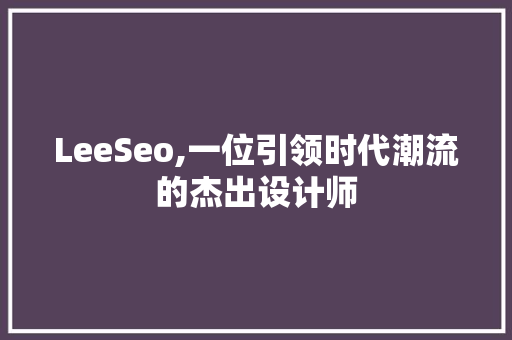 LeeSeo,一位引领时代潮流的杰出设计师