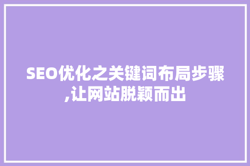 SEO优化之关键词布局步骤,让网站脱颖而出 神马SEO