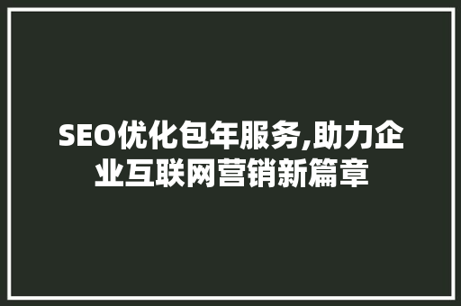 SEO优化包年服务,助力企业互联网营销新篇章