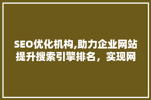 SEO优化机构,助力企业网站提升搜索引擎排名，实现网络营销新突破