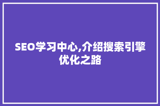 SEO学习中心,介绍搜索引擎优化之路 神马SEO