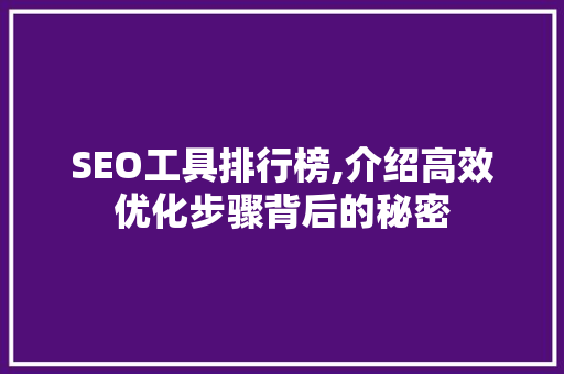 SEO工具排行榜,介绍高效优化步骤背后的秘密 神马SEO