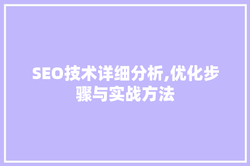 SEO技术详细分析,优化步骤与实战方法