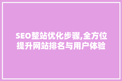 SEO整站优化步骤,全方位提升网站排名与用户体验 神马SEO