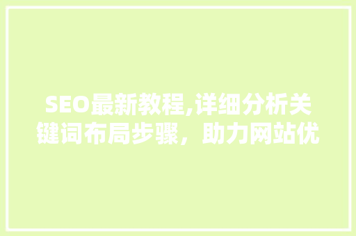 SEO最新教程,详细分析关键词布局步骤，助力网站优化 神马SEO