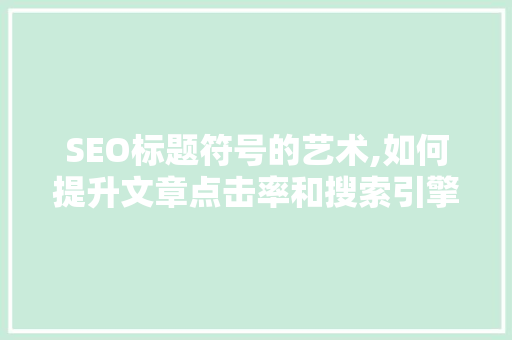 SEO标题符号的艺术,如何提升文章点击率和搜索引擎排名 百度SEO