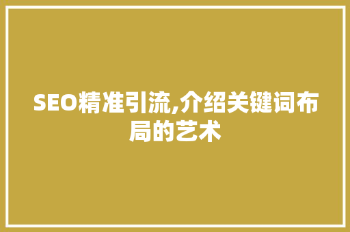 SEO精准引流,介绍关键词布局的艺术