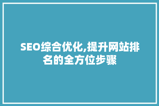 SEO综合优化,提升网站排名的全方位步骤 神马SEO