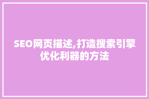 SEO网页描述,打造搜索引擎优化利器的方法