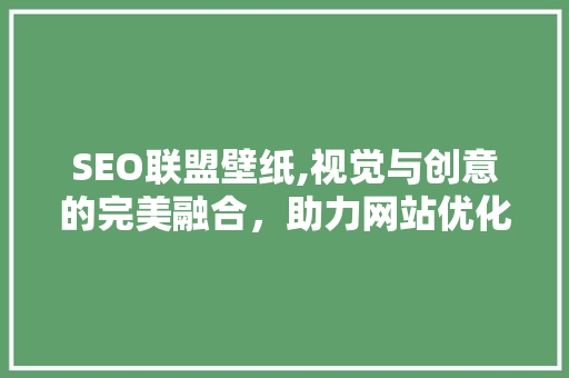 SEO联盟壁纸,视觉与创意的完美融合，助力网站优化与传播 神马SEO