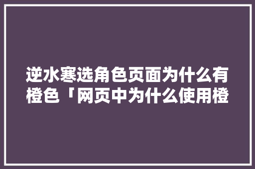 逆水寒选角色页面为什么有橙色「网页中为什么使用橙色字体」