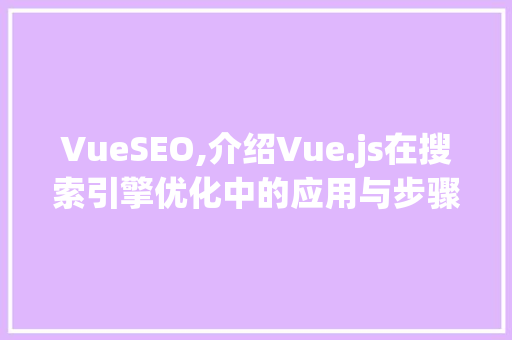 VueSEO,介绍Vue.js在搜索引擎优化中的应用与步骤