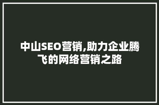 中山SEO营销,助力企业腾飞的网络营销之路 搜狗SEO