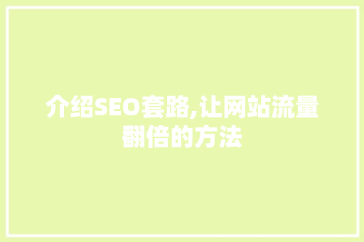 介绍SEO套路,让网站流量翻倍的方法 神马SEO