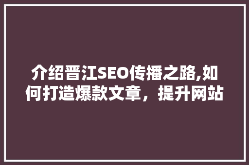 介绍晋江SEO传播之路,如何打造爆款文章，提升网站流量 GoogleSEO