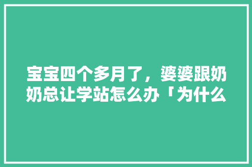 宝宝四个多月了，婆婆跟奶奶总让学站怎么办「为什么不建议做站桩」