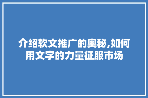 介绍软文推广的奥秘,如何用文字的力量征服市场 神马SEO