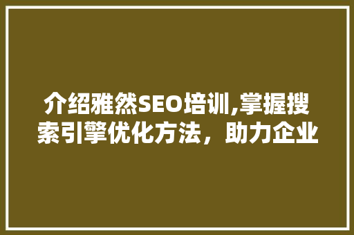 介绍雅然SEO培训,掌握搜索引擎优化方法，助力企业网络营销 搜狗SEO
