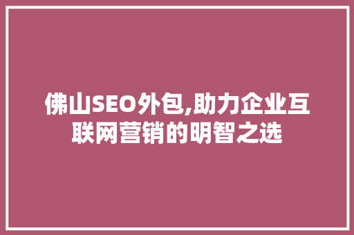 佛山SEO外包,助力企业互联网营销的明智之选 百度SEO