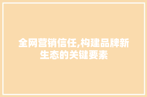全网营销信任,构建品牌新生态的关键要素 必应SEO