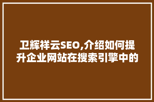 卫辉祥云SEO,介绍如何提升企业网站在搜索引擎中的排名
