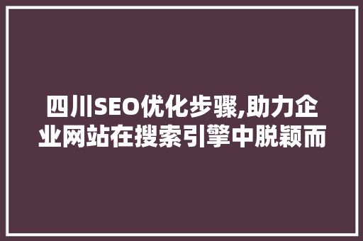 四川SEO优化步骤,助力企业网站在搜索引擎中脱颖而出