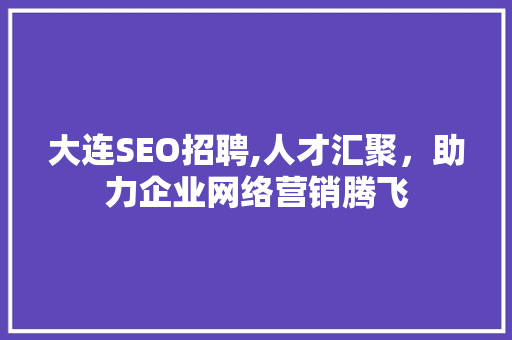 大连SEO招聘,人才汇聚，助力企业网络营销腾飞