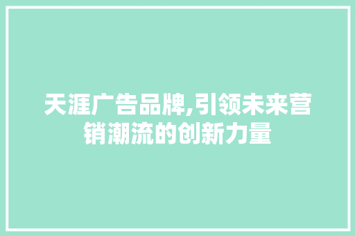 天涯广告品牌,引领未来营销潮流的创新力量