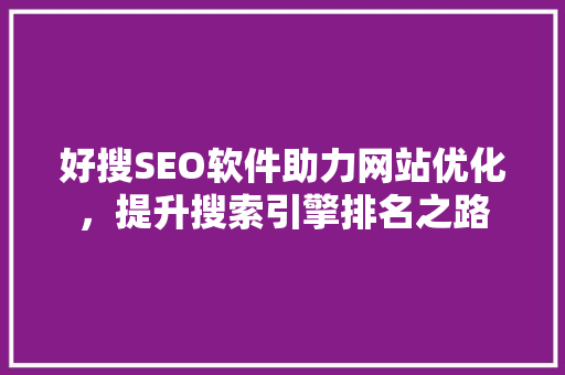 好搜SEO软件助力网站优化，提升搜索引擎排名之路 神马SEO