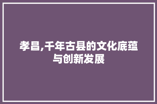 孝昌,千年古县的文化底蕴与创新发展 搜狗SEO
