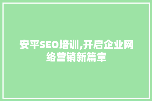 安平SEO培训,开启企业网络营销新篇章
