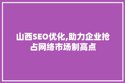 山西SEO优化,助力企业抢占网络市场制高点 搜狗SEO