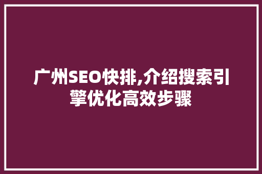 广州SEO快排,介绍搜索引擎优化高效步骤 百度SEO