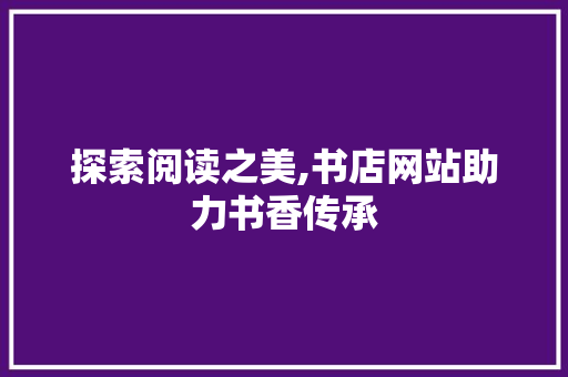 探索阅读之美,书店网站助力书香传承 必应SEO