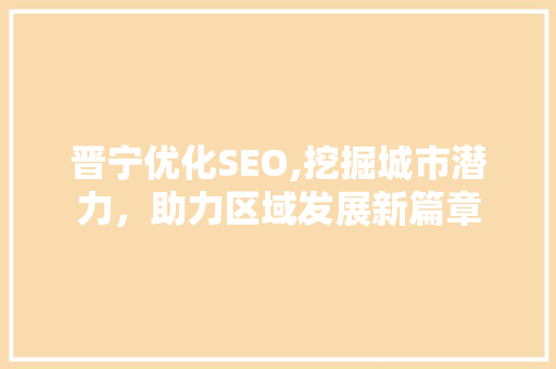晋宁优化SEO,挖掘城市潜力，助力区域发展新篇章