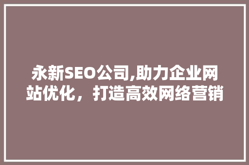 永新SEO公司,助力企业网站优化，打造高效网络营销步骤 必应SEO